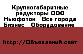  Крупногабаритные редукторы ООО Ньюфотон - Все города Бизнес » Оборудование   